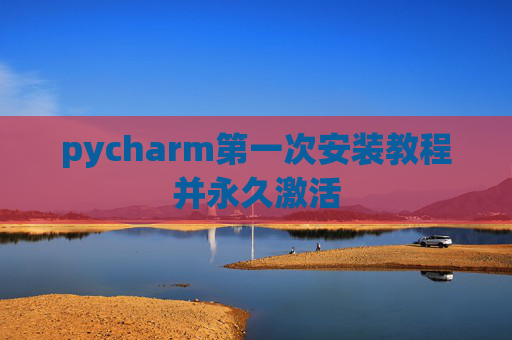 pycharm第一次安装教程并永久激活